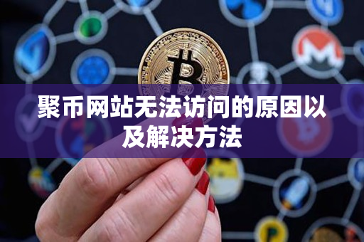 聚币网站无法访问的原因以及解决方法