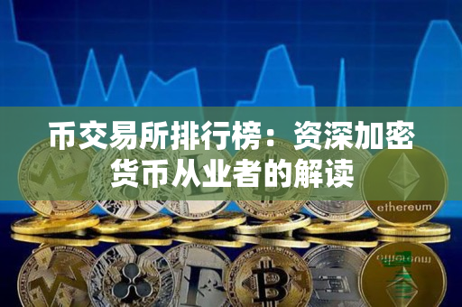 币交易所排行榜:资深加密货币从业者的解读 币交易所排行榜:资深加密货币从业者的解读