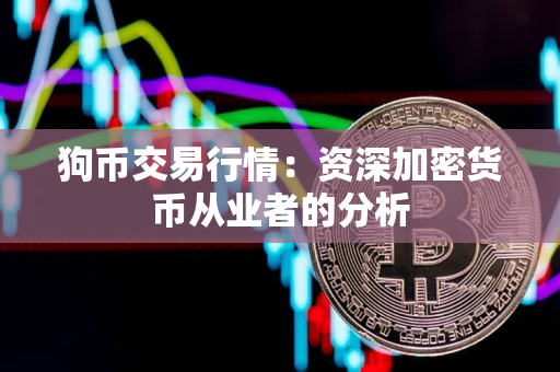 狗币交易行情:资深加密货币从业者的分析 狗币交易行情:资深加密货币从业者的分析