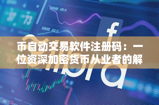 币自动交易软件注册码:一位资深加密货币从业者的解析 币自动交易软件注册码:一位资深加密货币从业者的解析