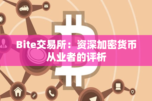 Bite交易所:资深加密货币从业者的评析 Bite交易所:资深加密货币从业者的评析