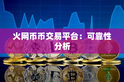 火网币币交易平台:可靠性分析 火网币币交易平台:可靠性分析