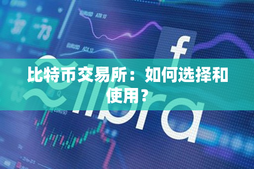 比特币交易所:如何选择和使用? 比特币交易所:如何选择和使用?