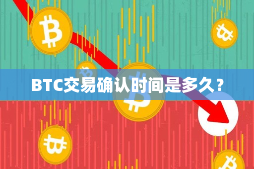 BTC交易确认时间是多久？