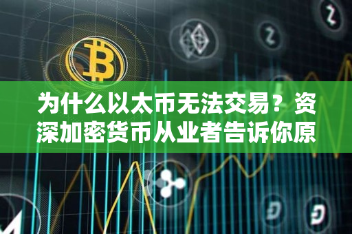 为什么以太币无法交易?资深加密货币从业者告诉你原因 为什么以太币无法交易?资深加密货币从业者告诉你原因