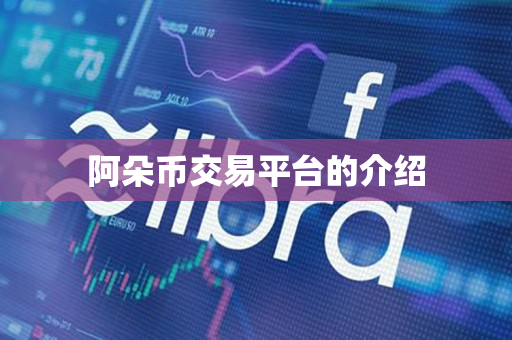 阿朵币交易平台的介绍 阿朵币交易平台的介绍