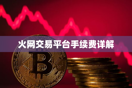 火网交易平台手续费详解 火网交易平台手续费详解