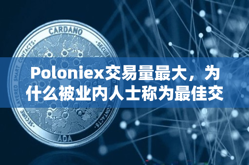 Poloniex交易量最大，为什么被业内人士称为最佳交易所？