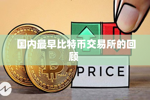 国内最早比特币交易所的回顾 国内最早比特币交易所的回顾