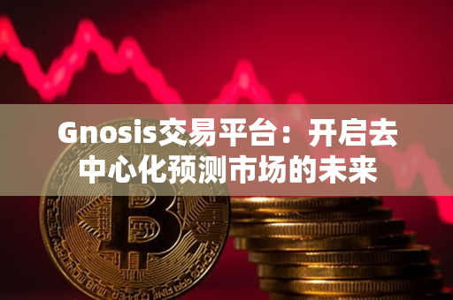Gnosis交易平台：开启去中心化预测市场的未来