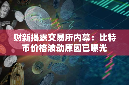财新揭露交易所内幕:比特币价格波动原因已曝光 财新揭露交易所内幕:比特币价格波动原因已曝光