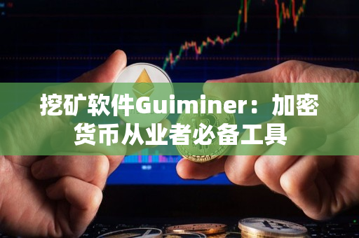 挖矿软件Guiminer：加密货币从业者必备工具