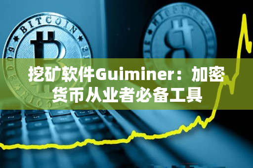 挖矿软件Guiminer：加密货币从业者必备工具
