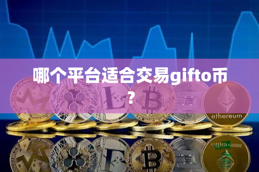 哪个平台适合交易gifto币? 哪个平台适合交易gifto币?