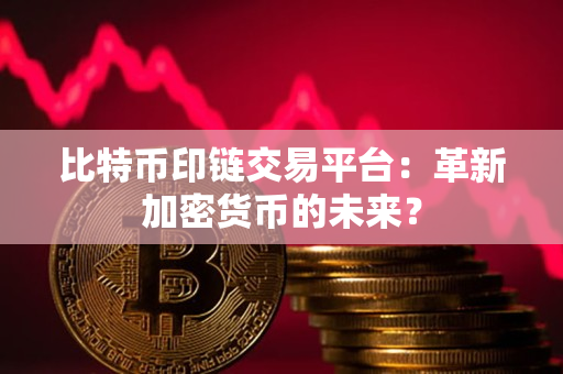 比特币印链交易平台:革新加密货币的未来? 比特币印链交易平台:革新加密货币的未来?