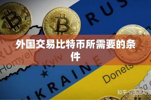 外国交易比特币所需要的条件 外国交易比特币所需要的条件