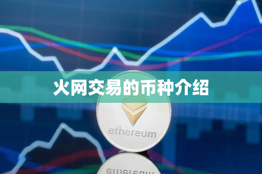 火网交易的币种介绍 火网交易的币种介绍