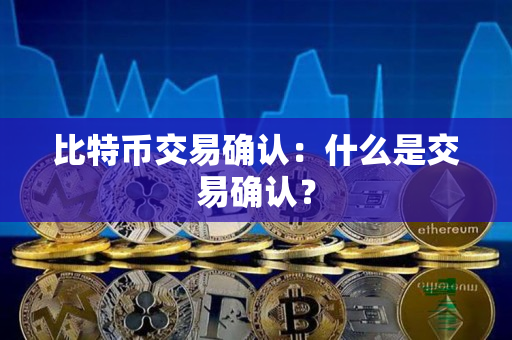 比特币交易确认:什么是交易确认? 比特币交易确认:什么是交易确认?