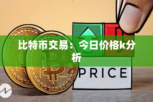 比特币交易:今日价格k分析 比特币交易:今日价格k分析