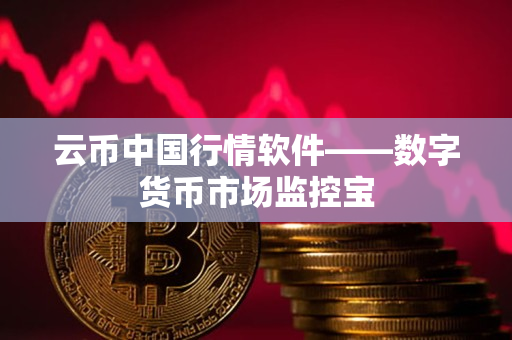 云币中国行情软件——数字货币市场监控宝
