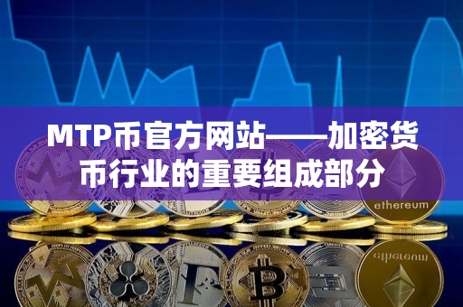 MTP币官方网站——加密货币行业的重要组成部分