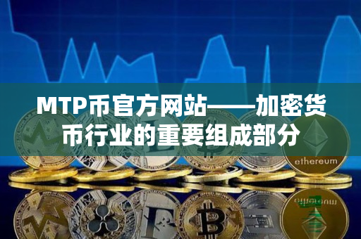 MTP币官方网站——加密货币行业的重要组成部分