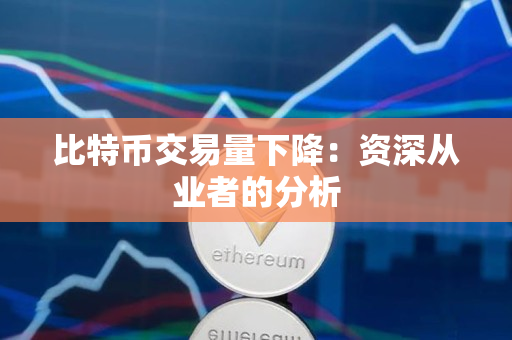 比特币交易量下降:资深从业者的分析 比特币交易量下降:资深从业者的分析