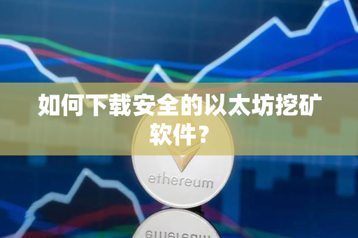 如何下载安全的以太坊挖矿软件？