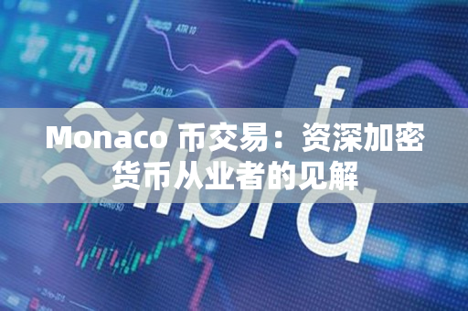 Monaco 币交易：资深加密货币从业者的见解