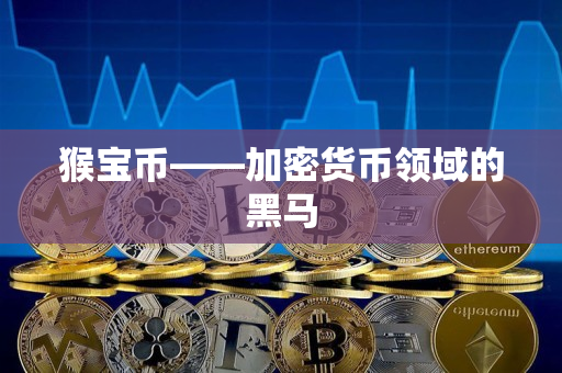 猴宝币——加密货币领域的黑马 猴宝币——加密货币领域的黑马