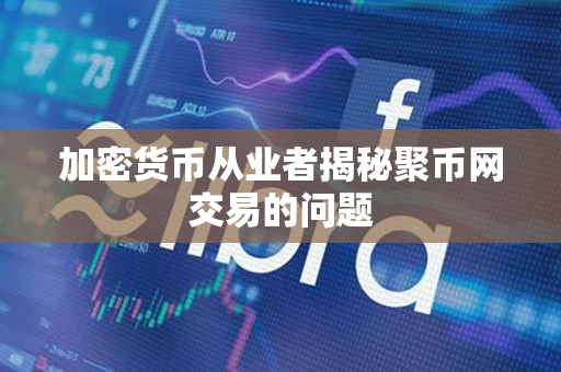 加密货币从业者揭秘聚币网交易的问题