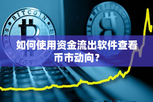 如何使用资金流出软件查看币市动向？