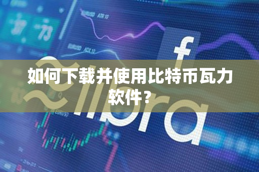 如何下载并使用比特币瓦力软件? 如何下载并使用比特币瓦力软件?