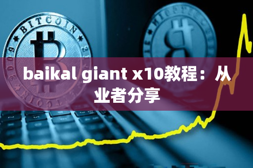 baikal giant x10教程:从业者分享 baikal giant x10教程:从业者分享