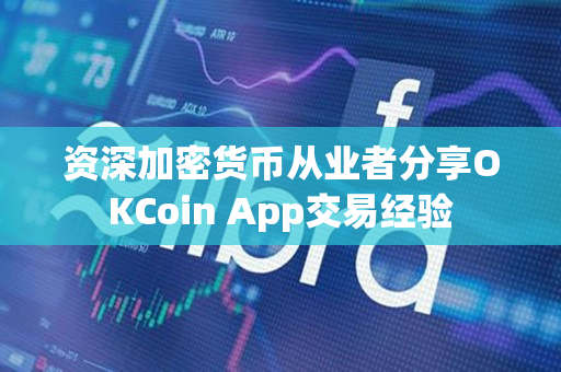 资深加密货币从业者分享OKCoin App交易经验