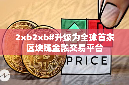 2xb2xb#升级为全球首家区块链金融交易平台