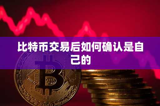比特币交易后如何确认是自己的 比特币交易后如何确认是自己的