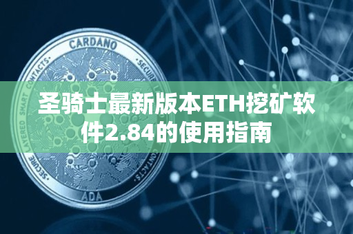 圣骑士最新版本ETH挖矿软件2.84的使用指南 圣骑士最新版本ETH挖矿软件2.84的使用指南