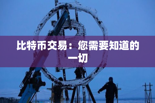 比特币交易:您需要知道的一切 比特币交易:您需要知道的一切