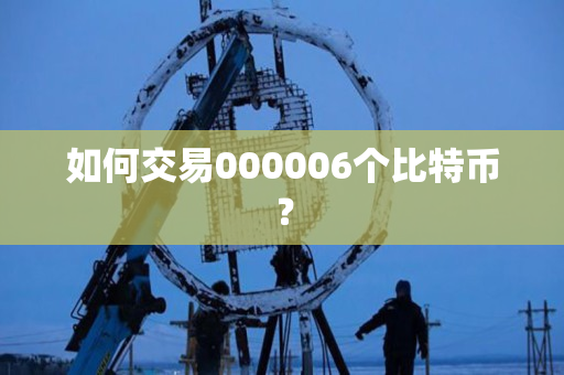如何交易000006个比特币？