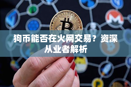 狗币能否在火网交易?资深从业者解析 狗币能否在火网交易?资深从业者解析