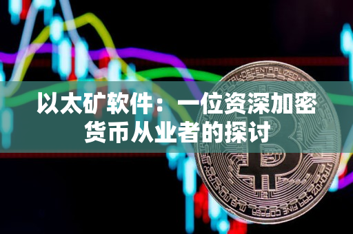 以太矿软件:一位资深加密货币从业者的探讨 以太矿软件:一位资深加密货币从业者的探讨