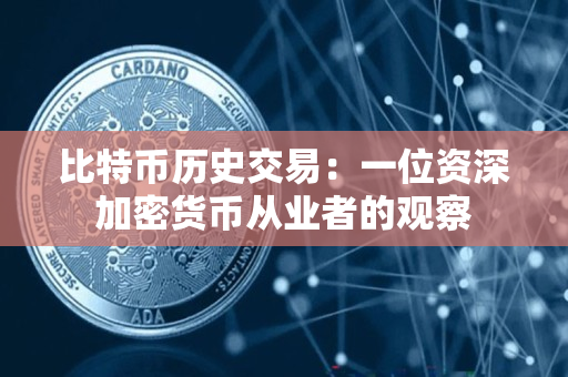 比特币历史交易:一位资深加密货币从业者的观察 比特币历史交易:一位资深加密货币从业者的观察
