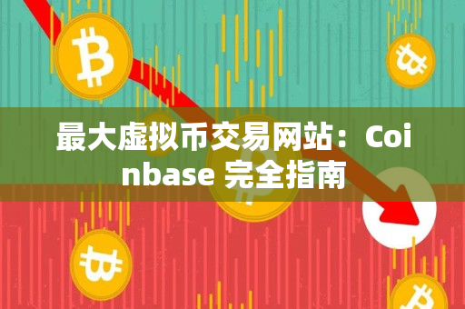 最大虚拟币交易网站：Coinbase 完全指南