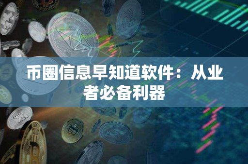 币圈信息早知道软件:从业者必备利器 币圈信息早知道软件:从业者必备利器