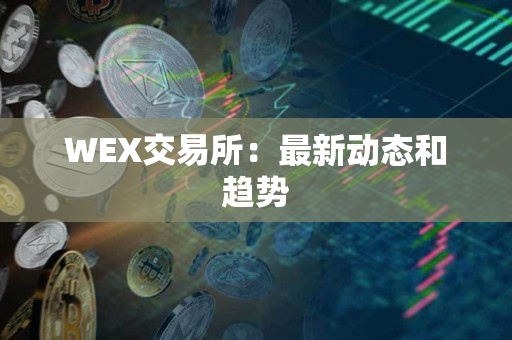 WEX交易所：最新动态和趋势