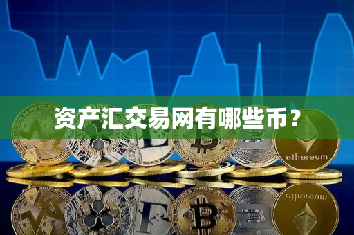 资产汇交易网有哪些币? 资产汇交易网有哪些币?