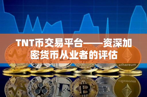 TNT币交易平台——资深加密货币从业者的评估