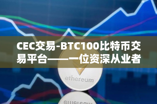 CEC交易-BTC100比特币交易平台——一位资深从业者的见解 CEC交易-BTC100比特币交易平台——一位资深从业者的见解
