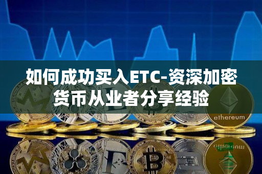 如何成功买入ETC-资深加密货币从业者分享经验 如何成功买入ETC-资深加密货币从业者分享经验